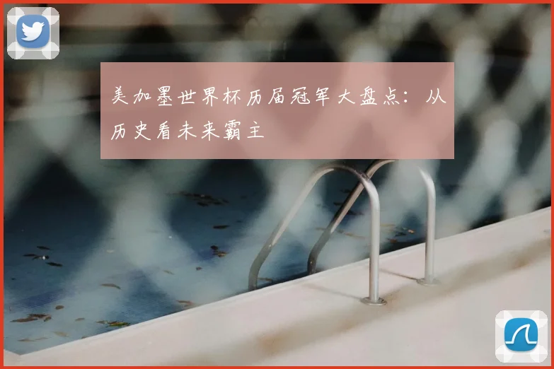 美加墨世界杯历届冠军大盘点：从历史看未来霸主