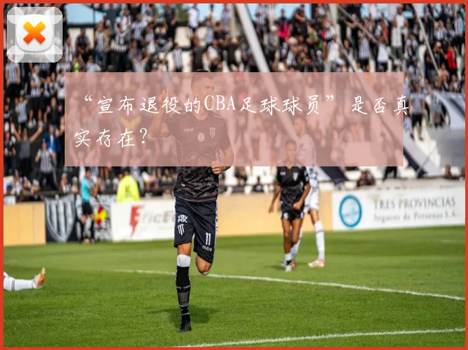 “宣布退役的CBA足球球员”是否真实存在？