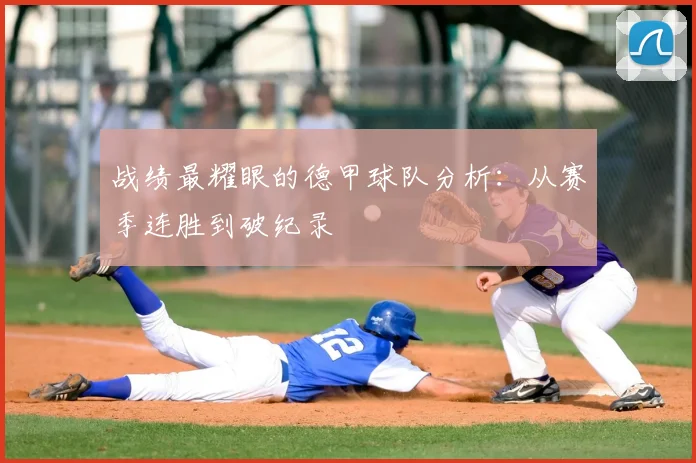 战绩最耀眼的德甲球队分析：从赛季连胜到破纪录