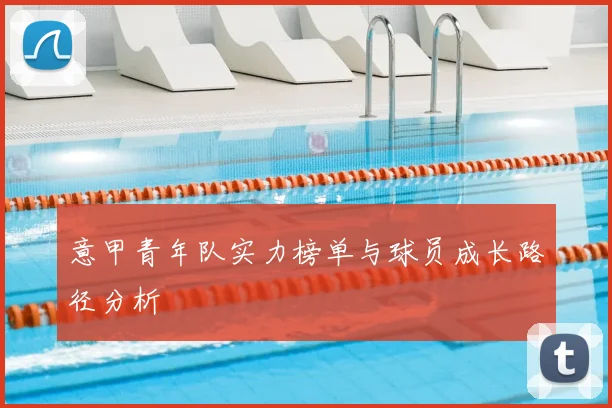 意甲青年队实力榜单与球员成长路径分析