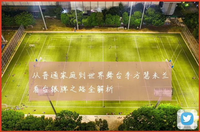 从普通家庭到世界舞台李方慧米兰看台银牌之路全解析